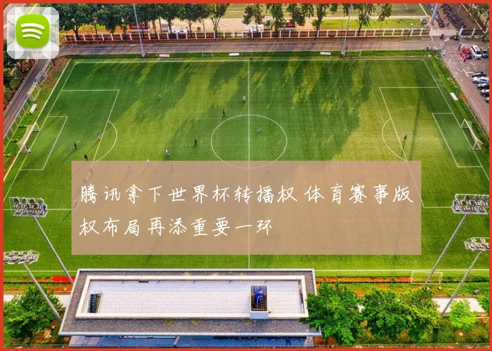 腾讯拿下世界杯转播权 体育赛事版权布局再添重要一环