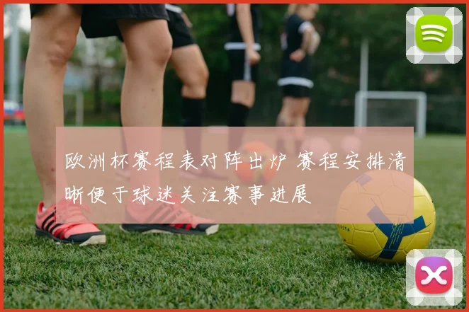 欧洲杯赛程表对阵出炉 赛程安排清晰便于球迷关注赛事进展