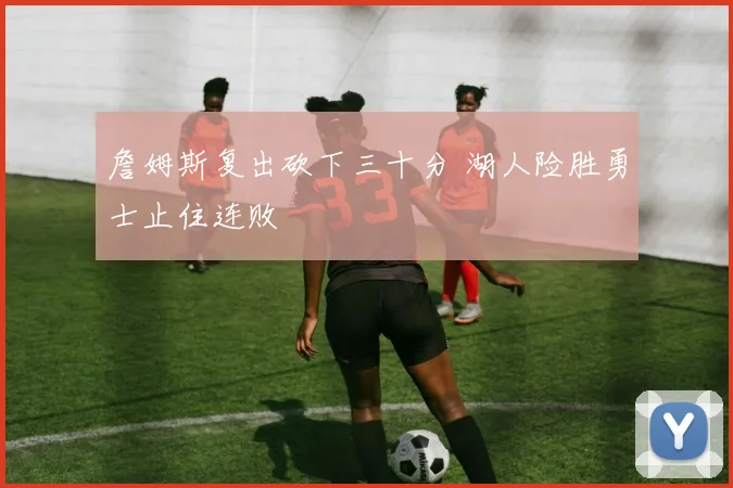 詹姆斯复出砍下三十分 湖人险胜勇士止住连败