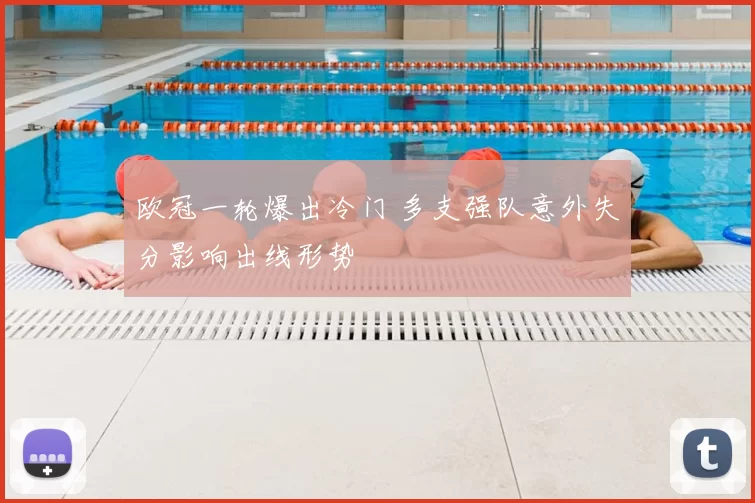 欧冠一轮爆出冷门 多支强队意外失分影响出线形势