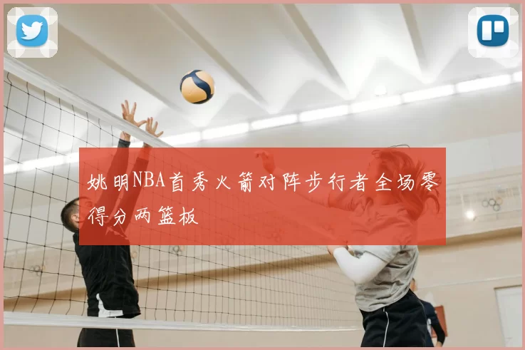 姚明NBA首秀火箭对阵步行者全场零得分两篮板