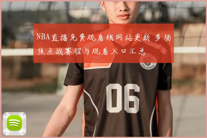 NBA直播免费观看线网站更新 多场焦点战赛程与观看入口汇总