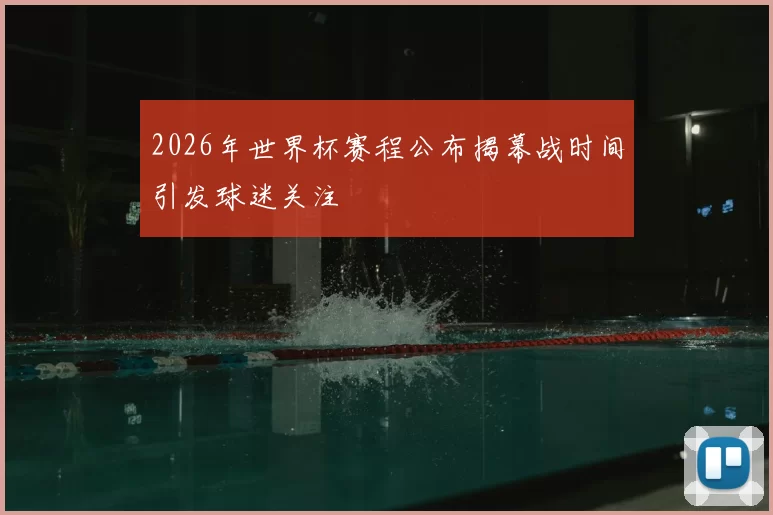 2026年世界杯赛程公布揭幕战时间引发球迷关注