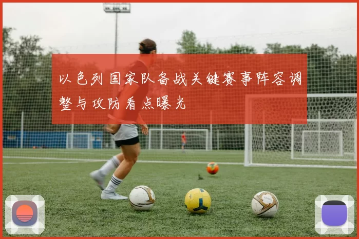以色列国家队备战关键赛事阵容调整与攻防看点曝光