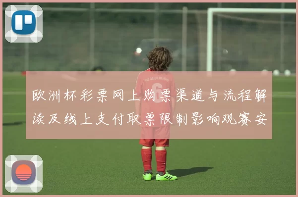 欧洲杯彩票网上购票渠道与流程解读及线上支付取票限制影响观赛安排