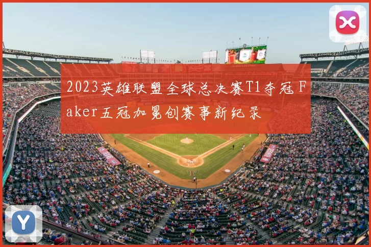 2023英雄联盟全球总决赛T1夺冠 Faker五冠加冕创赛事新纪录