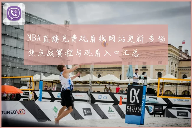 NBA直播免费观看线网站更新 多场焦点战赛程与观看入口汇总