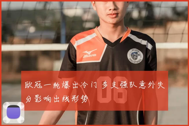 欧冠一轮爆出冷门 多支强队意外失分影响出线形势
