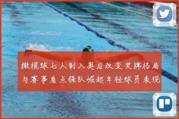 橄榄球七人制入奥后改变奖牌格局与赛事看点强队崛起年轻球员表现