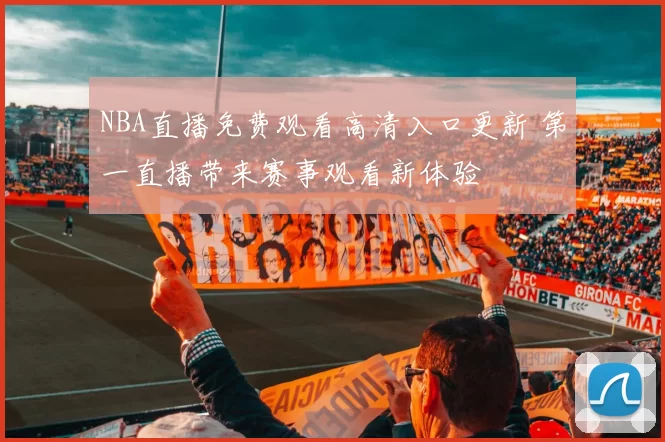 NBA直播免费观看高清入口更新 第一直播带来赛事观看新体验