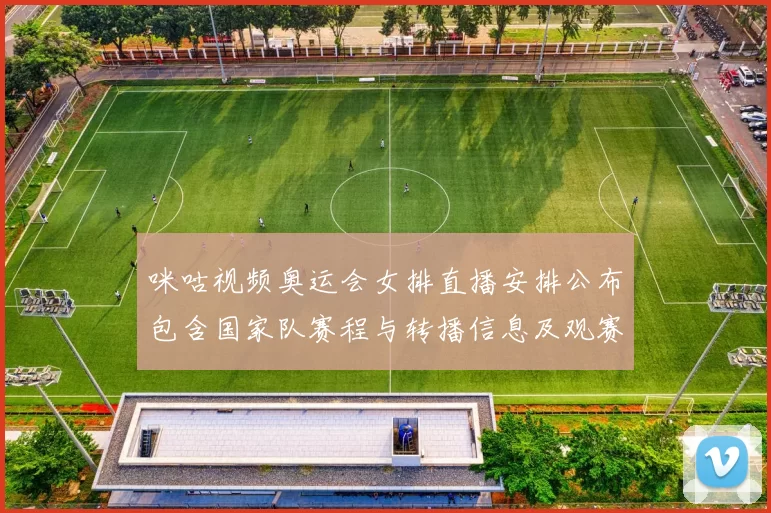 咪咕视频奥运会女排直播安排公布包含国家队赛程与转播信息及观赛指南