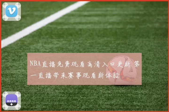 NBA直播免费观看高清入口更新 第一直播带来赛事观看新体验