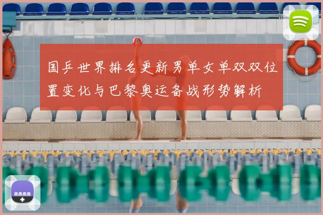 国乒世界排名更新男单女单双双位置变化与巴黎奥运备战形势解析