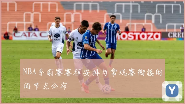 NBA季前赛赛程安排与常规赛衔接时间节点公布