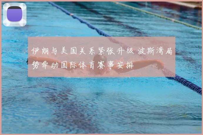 伊朗与美国关系紧张升级 波斯湾局势牵动国际体育赛事安排