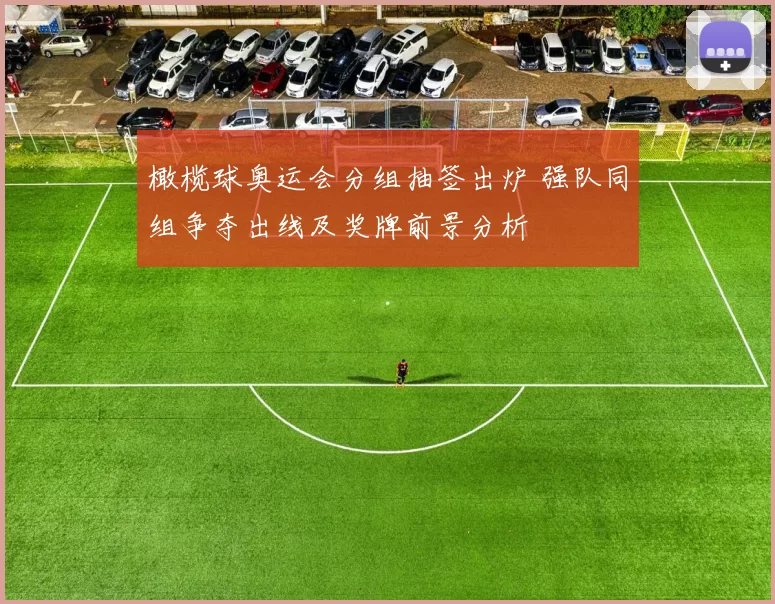 橄榄球奥运会分组抽签出炉 强队同组争夺出线及奖牌前景分析