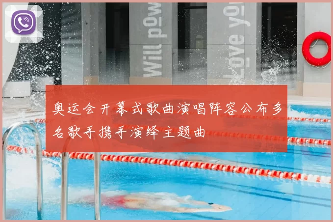 奥运会开幕式歌曲演唱阵容公布多名歌手携手演绎主题曲