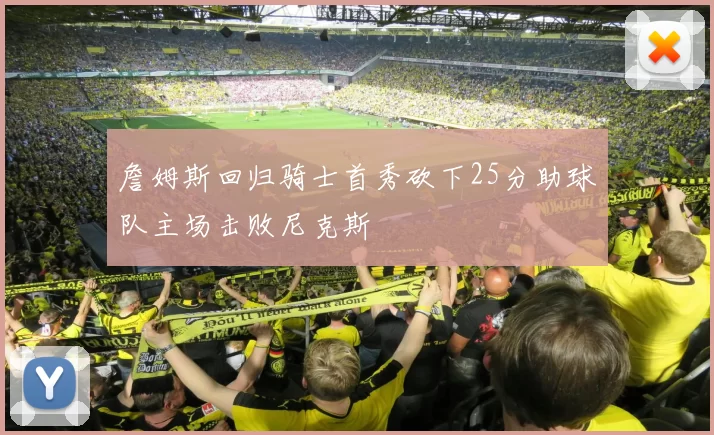 詹姆斯回归骑士首秀砍下25分助球队主场击败尼克斯