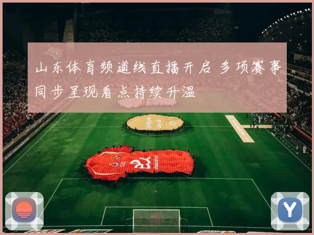山东体育频道线直播开启 多项赛事同步呈现看点持续升温