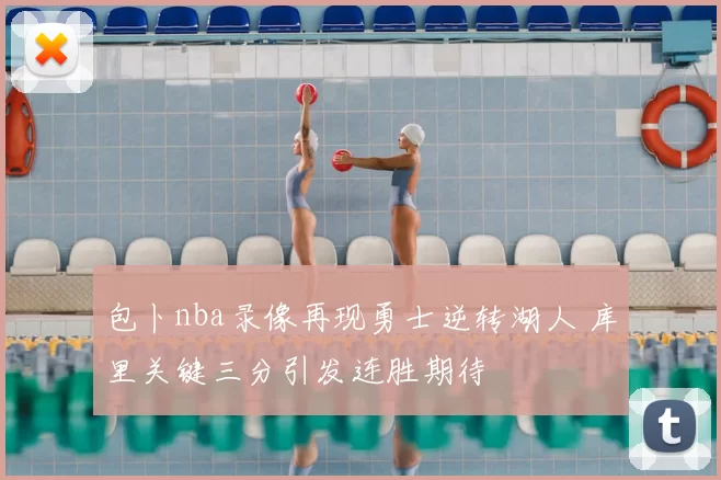 包卜nba录像再现勇士逆转湖人 库里关键三分引发连胜期待