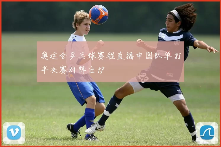 奥运会乒乓球赛程直播中国队单打半决赛对阵出炉