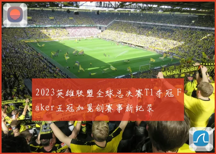 2023英雄联盟全球总决赛T1夺冠 Faker五冠加冕创赛事新纪录