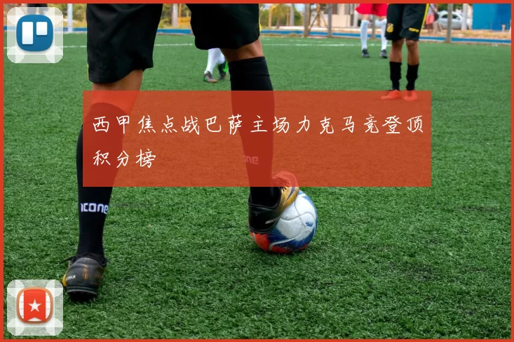 西甲焦点战巴萨主场力克马竞登顶积分榜