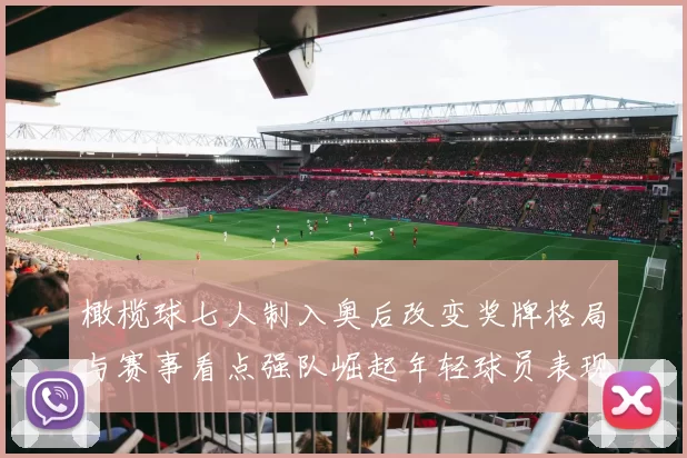 橄榄球七人制入奥后改变奖牌格局与赛事看点强队崛起年轻球员表现