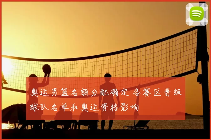 奥运男篮名额分配确定 各赛区晋级球队名单和奥运资格影响