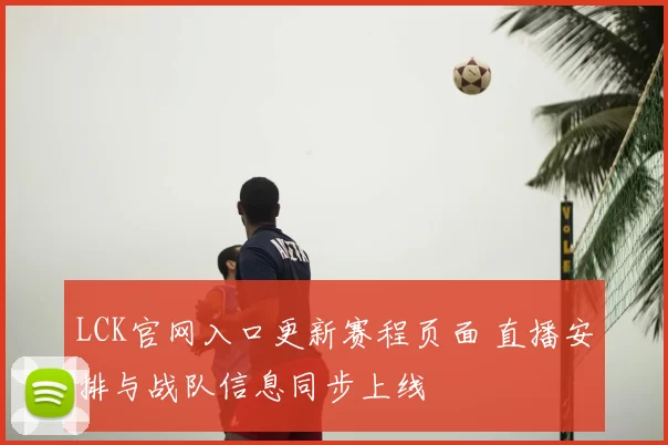 LCK官网入口更新赛程页面 直播安排与战队信息同步上线
