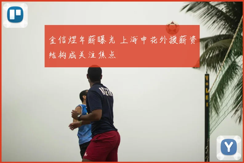 金信煜年薪曝光 上海申花外援薪资结构成关注焦点