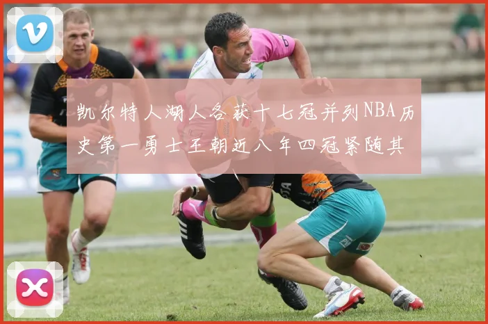 凯尔特人湖人各获十七冠并列NBA历史第一勇士王朝近八年四冠紧随其后