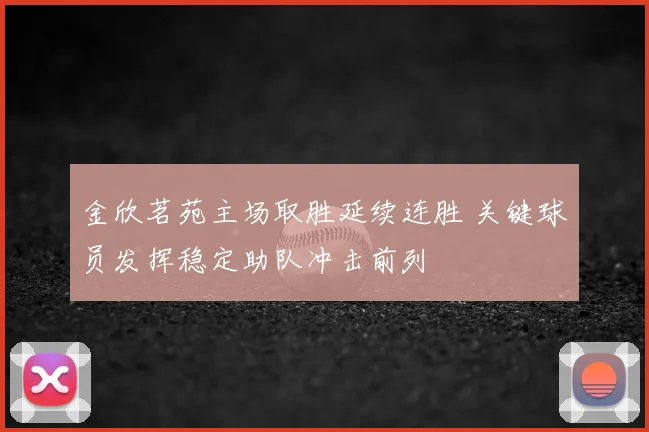 金欣茗苑主场取胜延续连胜 关键球员发挥稳定助队冲击前列