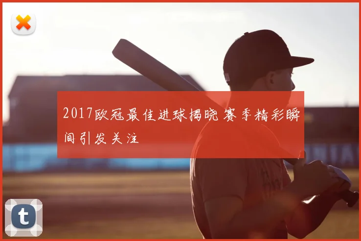 2017欧冠最佳进球揭晓 赛季精彩瞬间引发关注